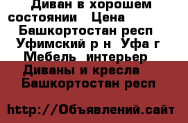 Диван в хорошем состоянии › Цена ­ 5 500 - Башкортостан респ., Уфимский р-н, Уфа г. Мебель, интерьер » Диваны и кресла   . Башкортостан респ.